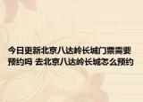 今日更新北京八达岭长城门票需要预约吗 去北京八达岭长城怎么预约