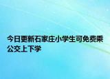 今日更新石家庄小学生可免费乘公交上下学