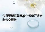 今日更新京冀等29个省份开通定制公交服务