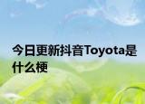 今日更新抖音Toyota是什么梗