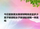 今日更新男女排球球网高度是多少男子排球和女子排球的球网一样高吗