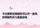 今日更新空调制热可以开一夜吗,空调制热开几度最省电