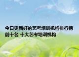今日更新好的艺考培训机构排行榜前十名 十大艺考培训机构