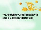 今日更新请问个人如何缴纳住房公积金个人也能自己缴公积金吗