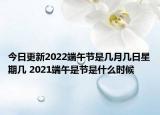 今日更新2022端午节是几月几日星期几 2021端午是节是什么时候