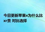 今日更新苹果x为什么比xr贵 对比选择