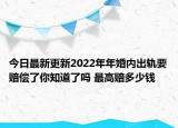 今日最新更新2022年年婚内出轨要赔偿了你知道了吗 最高赔多少钱