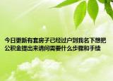 今日更新有套房子已经过户到我名下想把公积金提出来请问需要什么步骤和手续