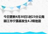 今日更新4月30日1时23分云南丽江市宁蒗县发生4.2级地震