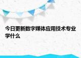 今日更新数字媒体应用技术专业学什么