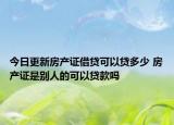 今日更新房产证借贷可以贷多少 房产证是别人的可以贷款吗