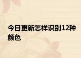 今日更新怎样识别12种颜色