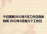 今日更新2022年5月工作日具体时间 2022年5月有几个工作日