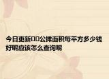 今日更新﻿﻿公摊面积每平方多少钱好呢应该怎么查询呢
