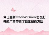 今日更新iPhone13mini怎么打开超广角带来了具体操作方法