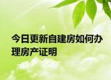 今日更新自建房如何办理房产证明
