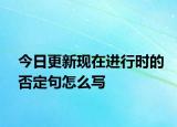 今日更新现在进行时的否定句怎么写