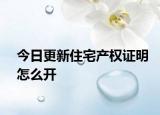 今日更新住宅产权证明怎么开