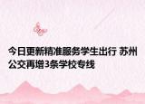 今日更新精准服务学生出行 苏州公交再增3条学校专线