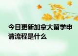 今日更新加拿大留学申请流程是什么