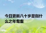 今日更新八十岁是指什么之年耄耋