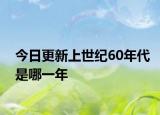 今日更新上世纪60年代是哪一年