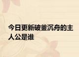 今日更新破釜沉舟的主人公是谁