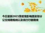 今日更新2021受疫情影响西安部分公交线路缩线以及绕行行驶路线