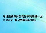 今日更新教育公司名字简单独一无二350个  好记的教育公司名