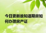 今日更新谁知道期房如何办理房产证