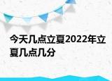 今天几点立夏2022年立夏几点几分
