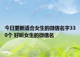 今日更新适合女生的微信名字330个 好听女生的微信名