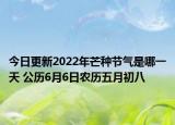 今日更新2022年芒种节气是哪一天 公历6月6日农历五月初八