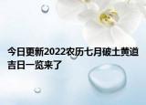 今日更新2022农历七月破土黄道吉日一览来了