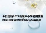 今日更新2022山东中小学暑假放假时间 山东省放假时间2022年最新