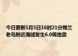 今日更新5月5日16时21分棉兰老岛附近海域发生6.0级地震