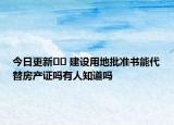 今日更新﻿﻿ 建设用地批准书能代替房产证吗有人知道吗