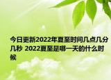 今日更新2022年夏至时间几点几分几秒 2022夏至是哪一天的什么时候