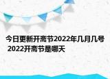 今日更新开斋节2022年几月几号 2022开斋节是哪天