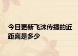 今日更新飞沫传播的近距离是多少