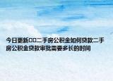 今日更新﻿﻿二手房公积金如何贷款二手房公积金贷款审批需要多长的时间