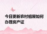 今日更新农村祖屋如何办理房产证