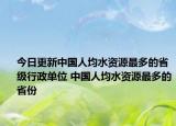 今日更新中国人均水资源最多的省级行政单位 中国人均水资源最多的省份
