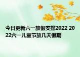 今日更新六一放假安排2022 2022六一儿童节放几天假期