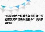 今日更新房产证丢失如何补办**快的速度房产证丢失后补办**快要多久时间