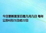 今日更新夏至日是几月几日 每年公历6月21日或22日