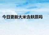 今日更新大米含麸质吗