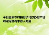 今日更新农村的房子可以办房产证吗这问题有木有人知道