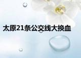 太原21条公交线大换血