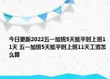 今日更新2022五一加班5天抵平时上班11天 五一加班5天抵平时上班11天工资怎么算
